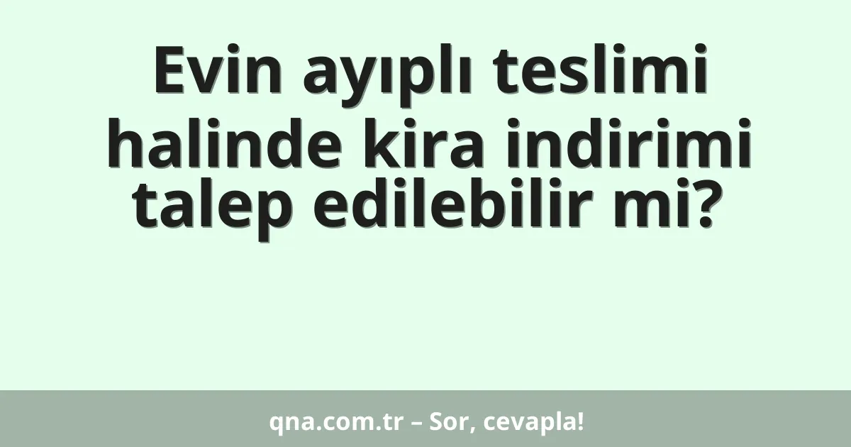 Evin ayıplı teslimi halinde kira indirimi talep edilebilir mi?