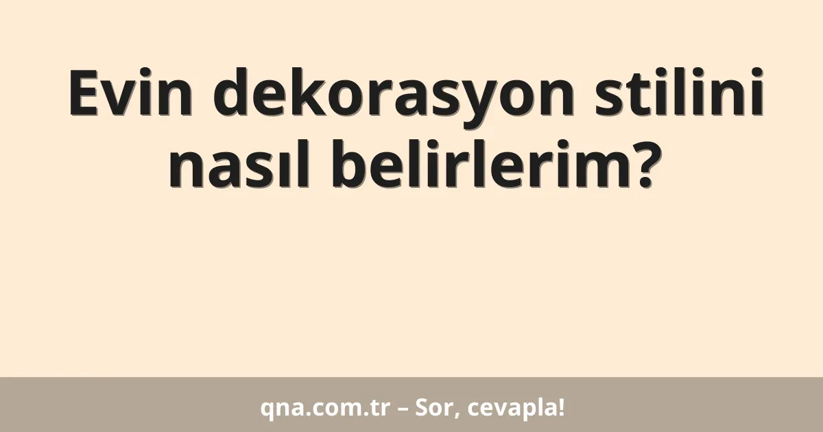 Evin dekorasyon stilini nasıl belirlerim?
