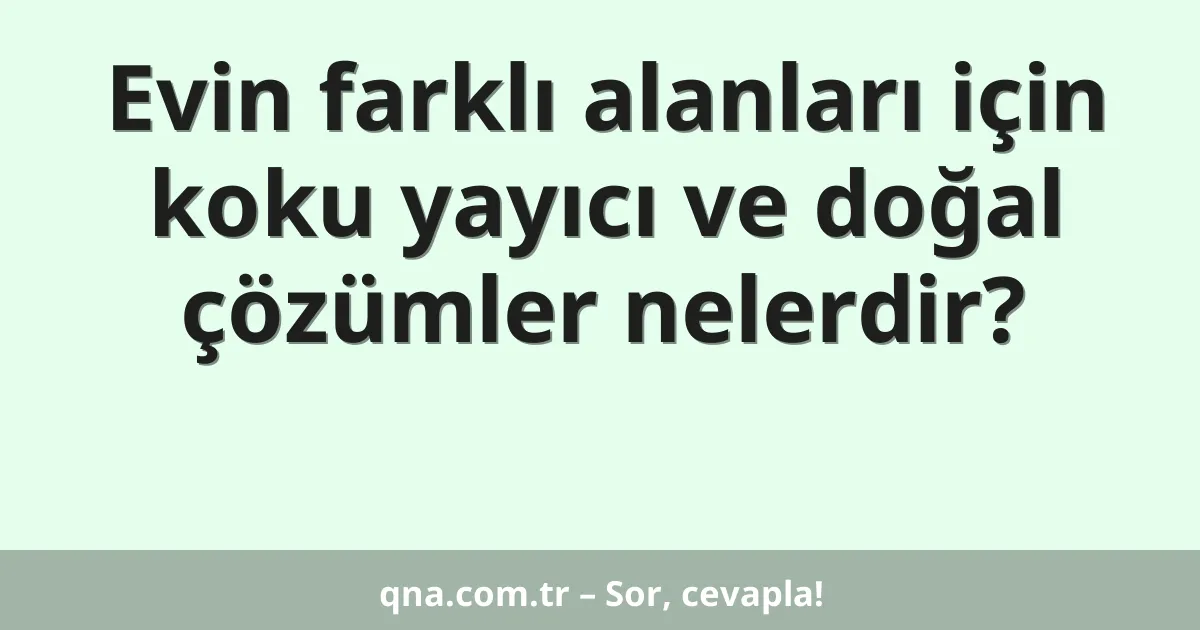 Evin farklı alanları için koku yayıcı ve doğal çözümler nelerdir?