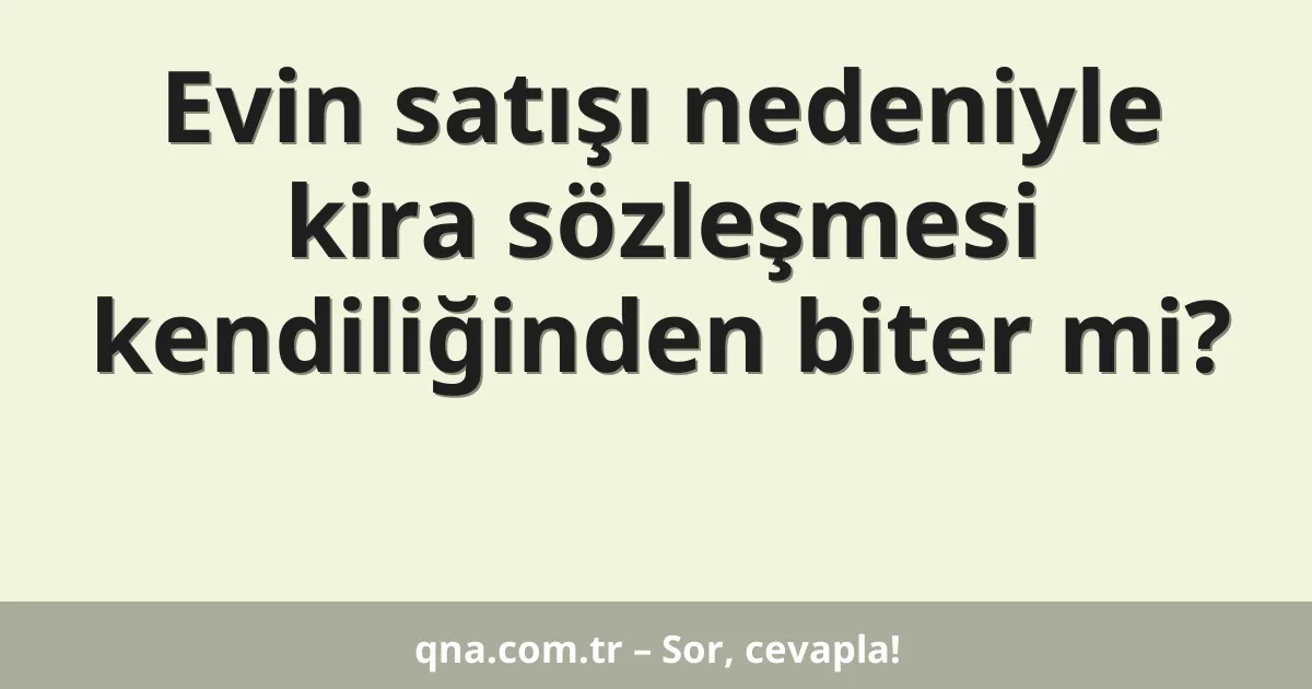 Evin satışı nedeniyle kira sözleşmesi kendiliğinden biter mi?