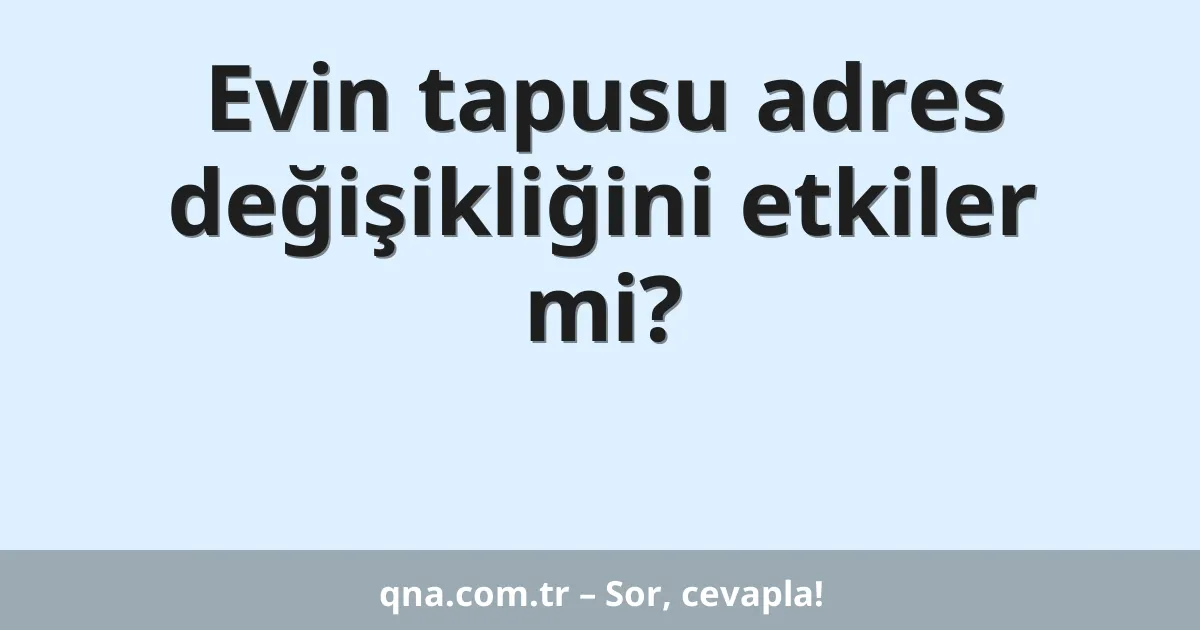 Evin tapusu adres değişikliğini etkiler mi?