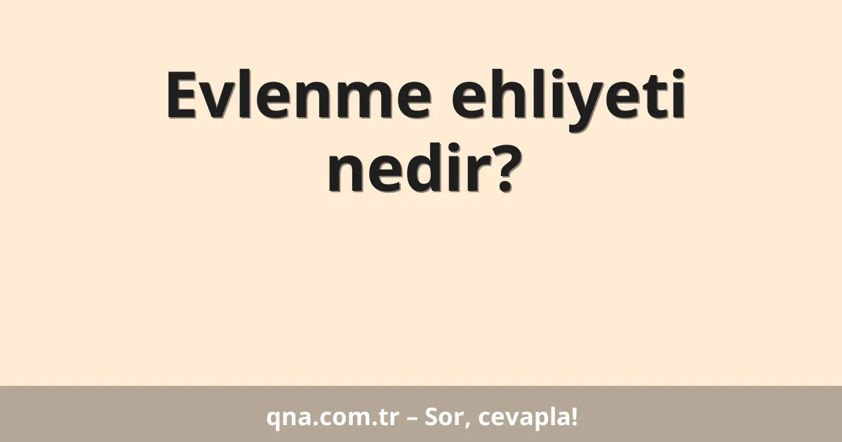 Evlenme ehliyeti nedir?