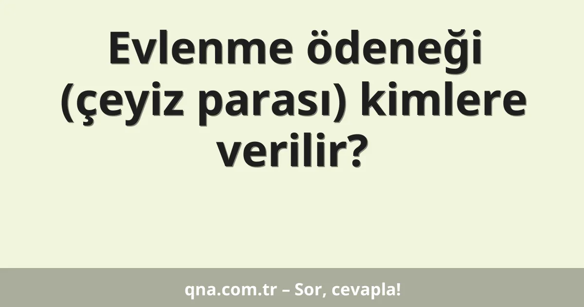 Evlenme ödeneği (çeyiz parası) kimlere verilir?