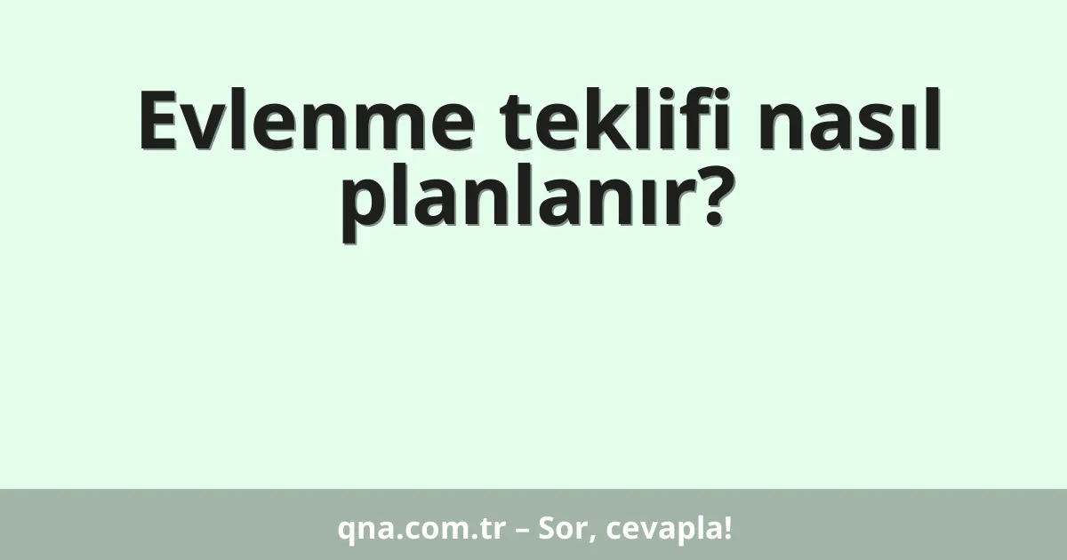 Evlenme teklifi nasıl planlanır?