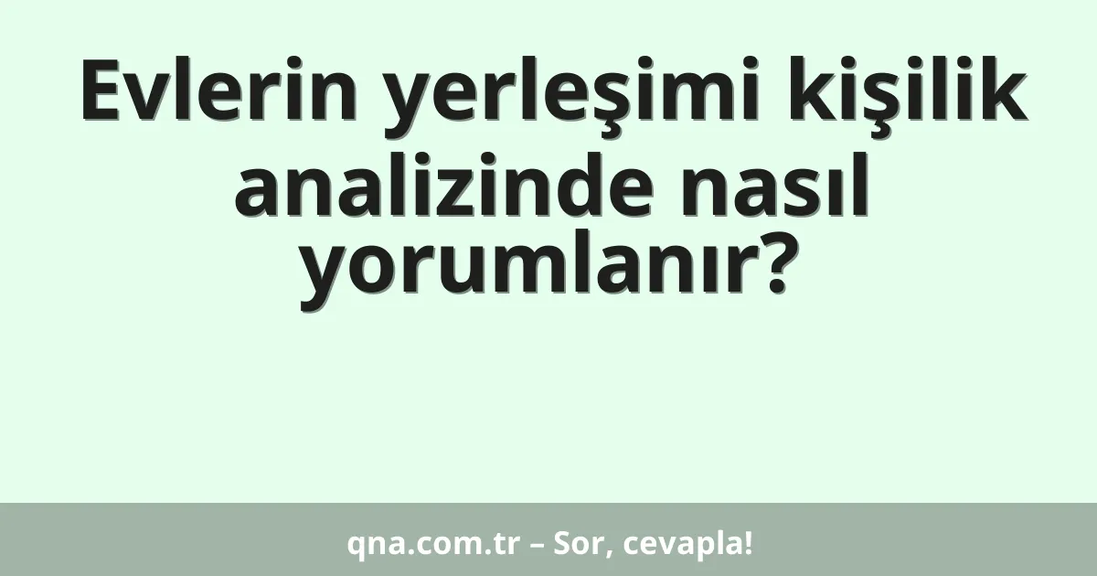 Evlerin yerleşimi kişilik analizinde nasıl yorumlanır?