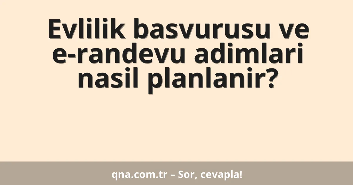 Evlilik basvurusu ve e-randevu adimlari nasil planlanir?