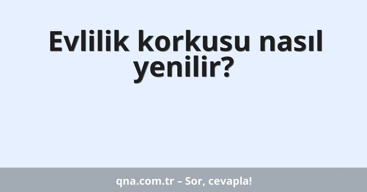 Evlilik korkusu nasıl yenilir?