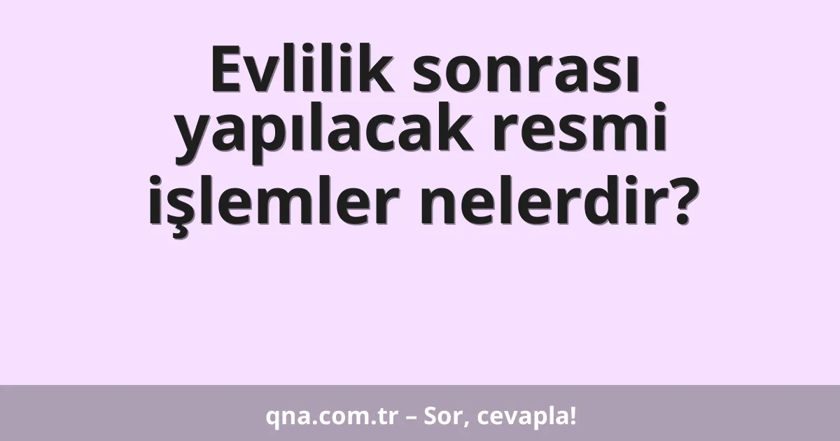 Evlilik sonrası yapılacak resmi işlemler nelerdir?