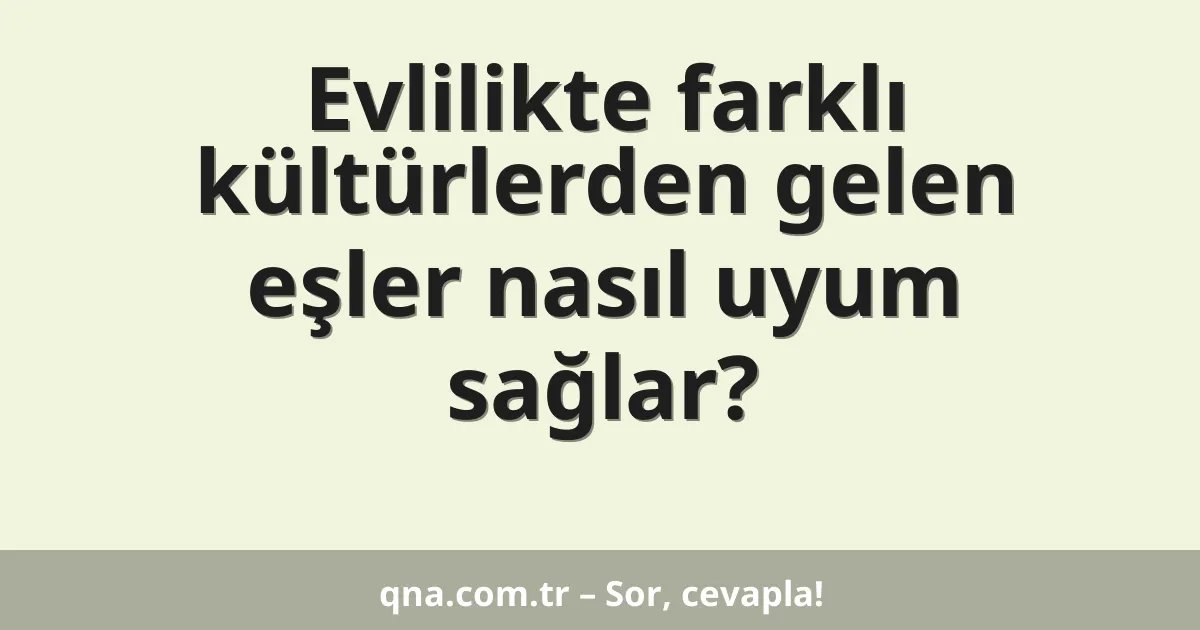 Evlilikte farklı kültürlerden gelen eşler nasıl uyum sağlar?