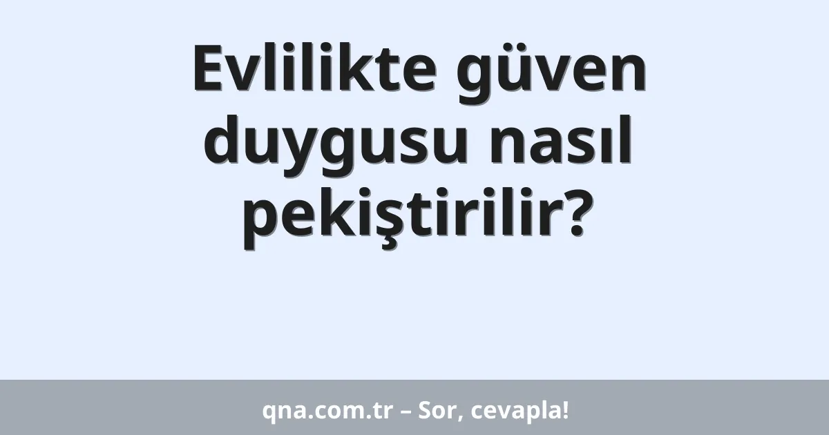Evlilikte güven duygusu nasıl pekiştirilir?