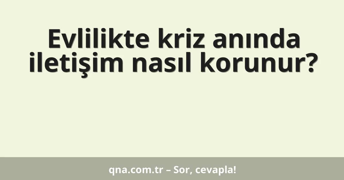 Evlilikte kriz anında iletişim nasıl korunur?