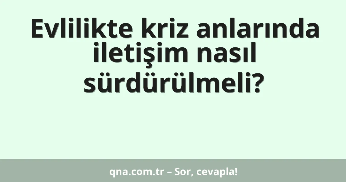 Evlilikte kriz anlarında iletişim nasıl sürdürülmeli?
