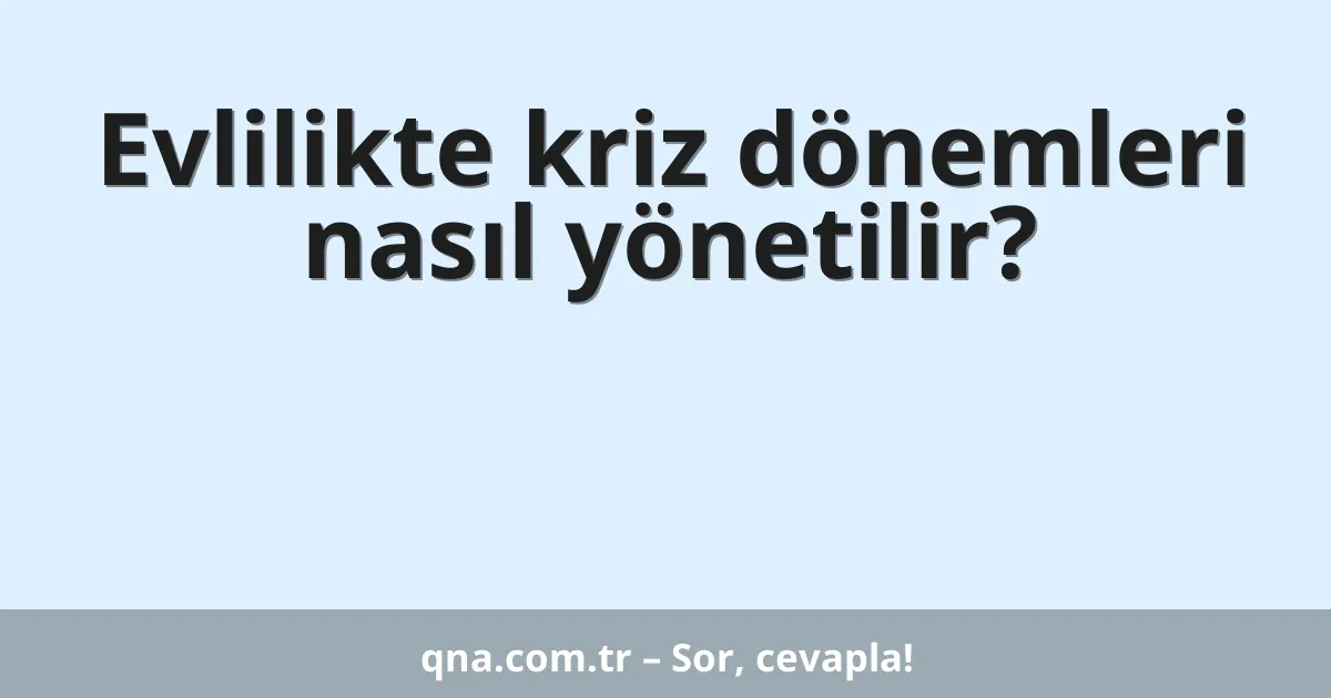 Evlilikte kriz dönemleri nasıl yönetilir?