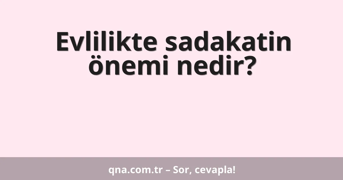 Evlilikte sadakatin önemi nedir?