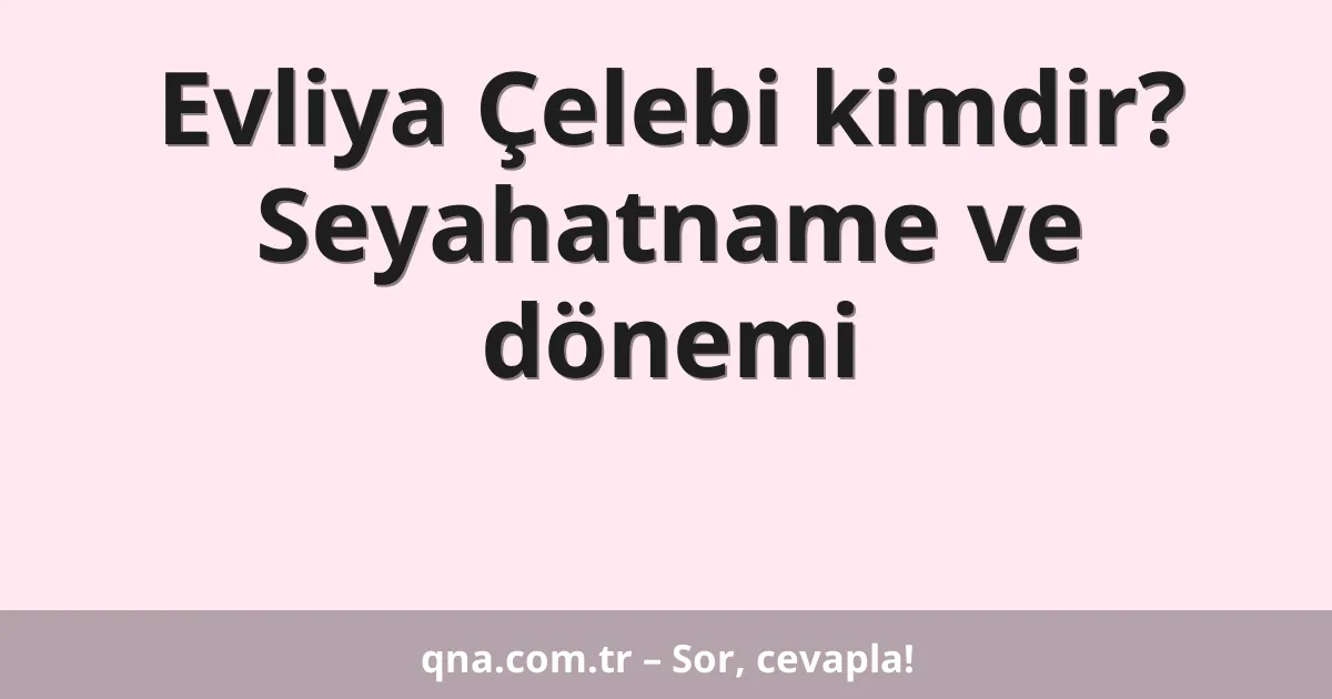 Evliya Çelebi kimdir? Seyahatname ve dönemi