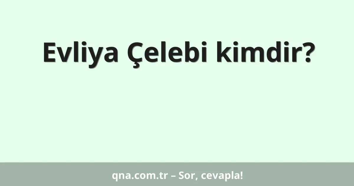 Evliya Çelebi kimdir?