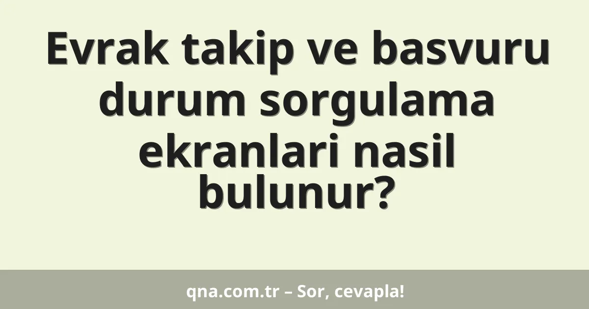 Evrak takip ve basvuru durum sorgulama ekranlari nasil bulunur?