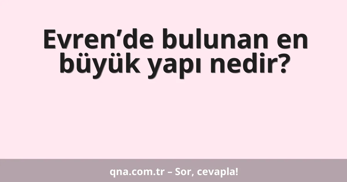 Evren’de bulunan en büyük yapı nedir?