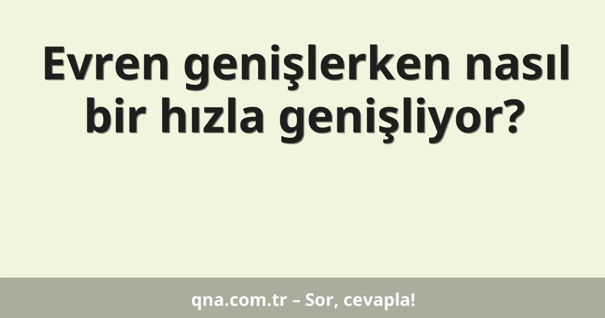 Evren genişlerken nasıl bir hızla genişliyor?