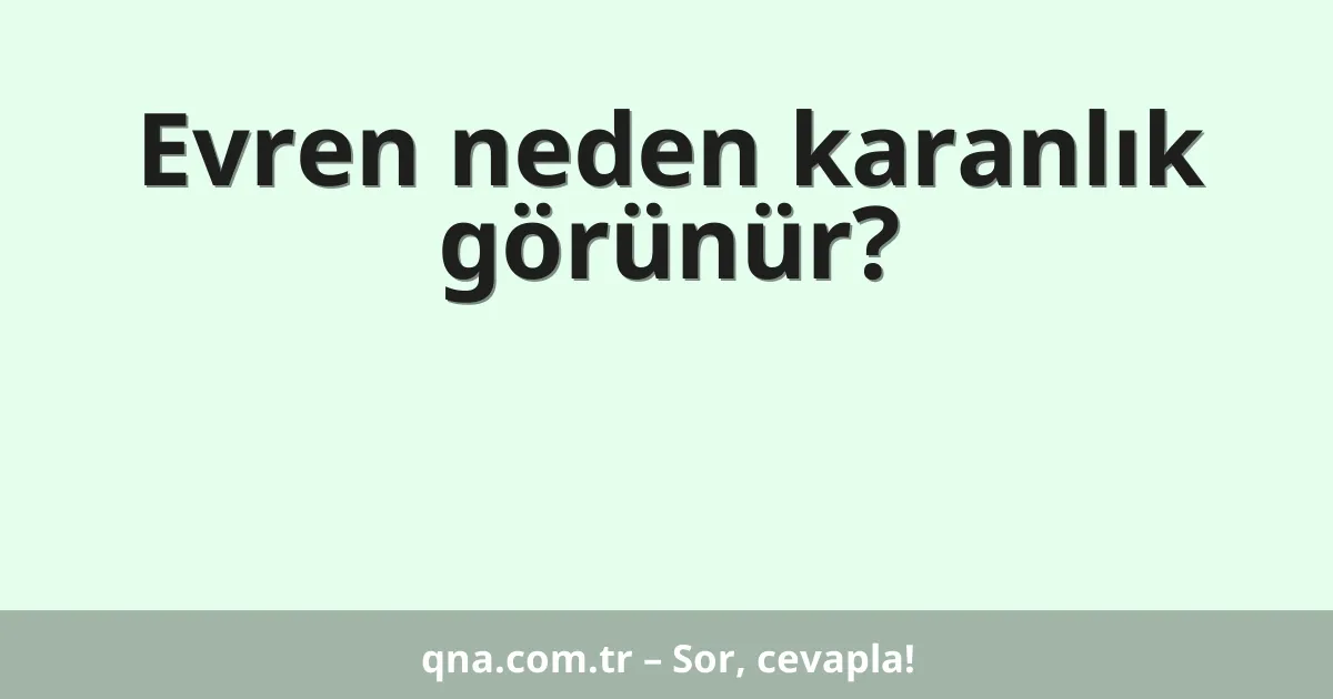 Evren neden karanlık görünür?