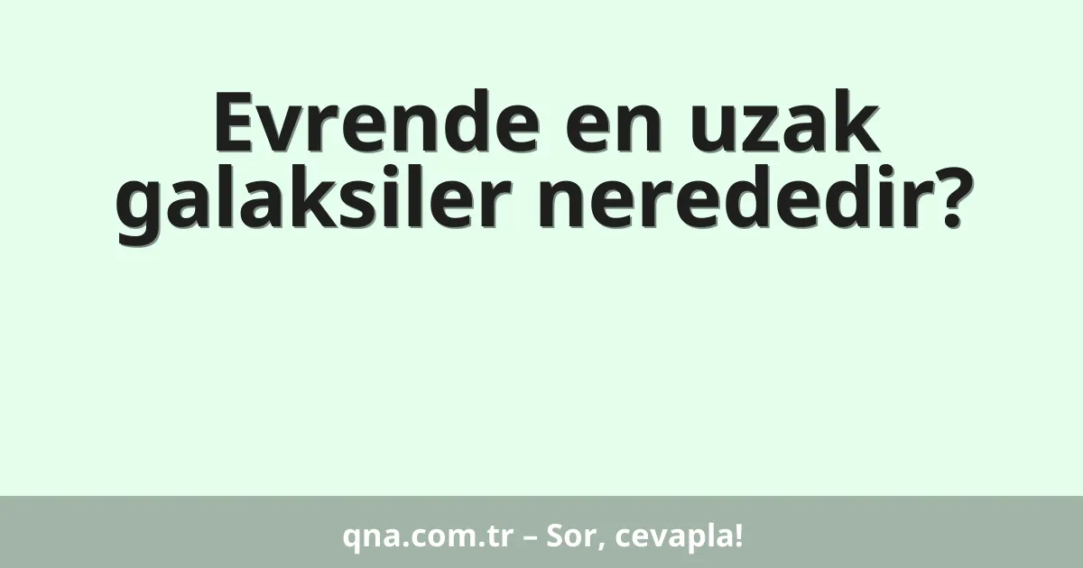 Evrende en uzak galaksiler nerededir?