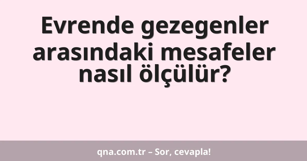 Evrende gezegenler arasındaki mesafeler nasıl ölçülür?