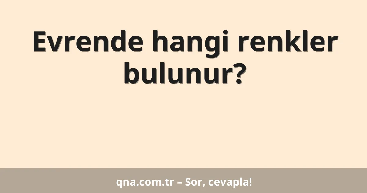 Evrende hangi renkler bulunur?