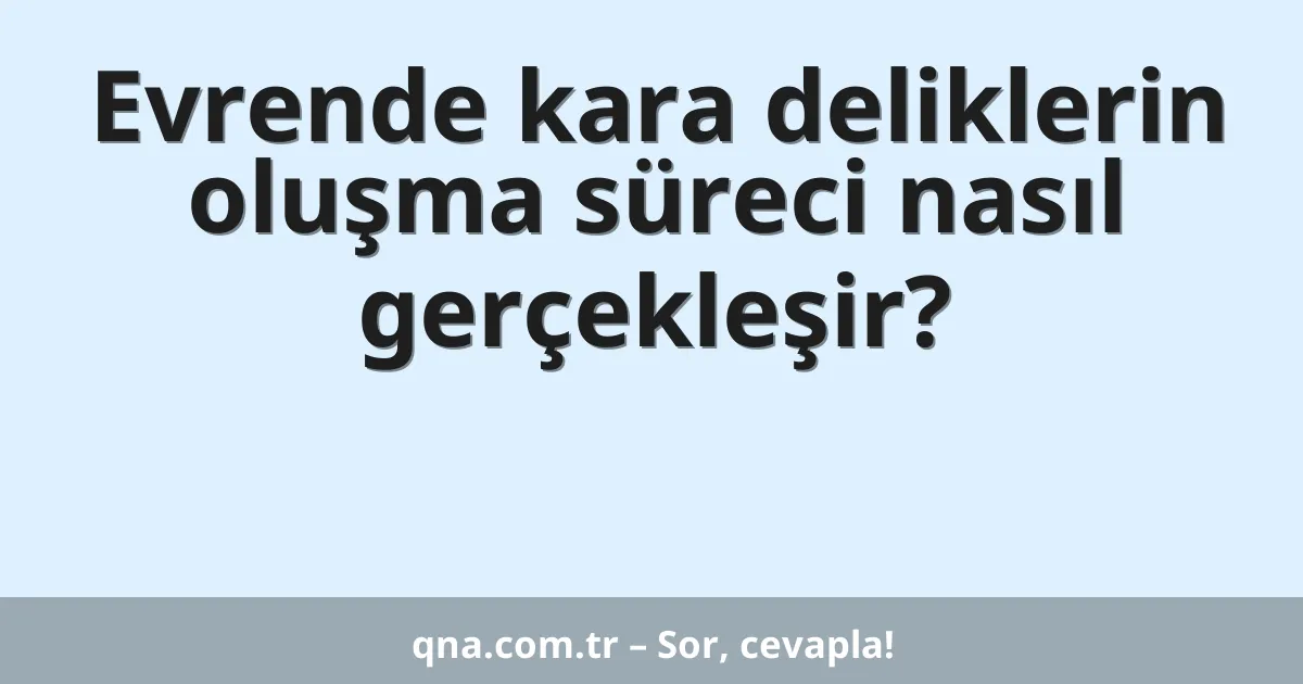 Evrende kara deliklerin oluşma süreci nasıl gerçekleşir?