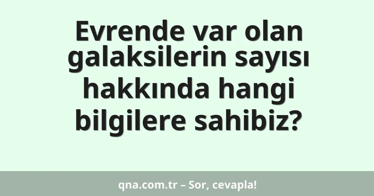 Evrende var olan galaksilerin sayısı hakkında hangi bilgilere sahibiz?