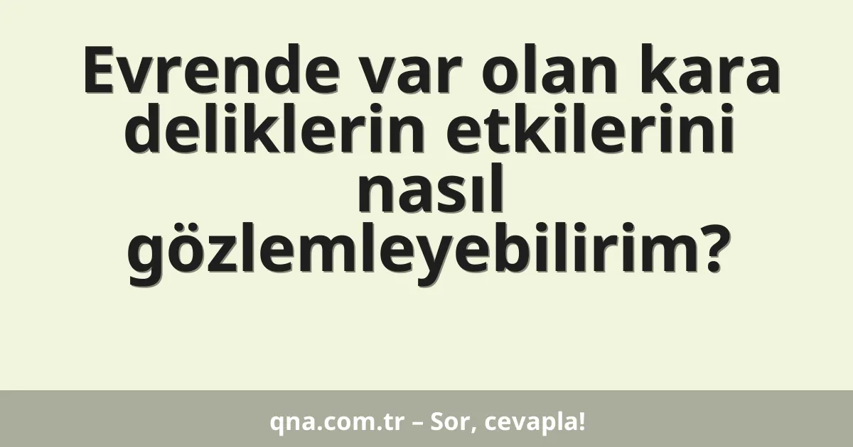 Evrende var olan kara deliklerin etkilerini nasıl gözlemleyebilirim?