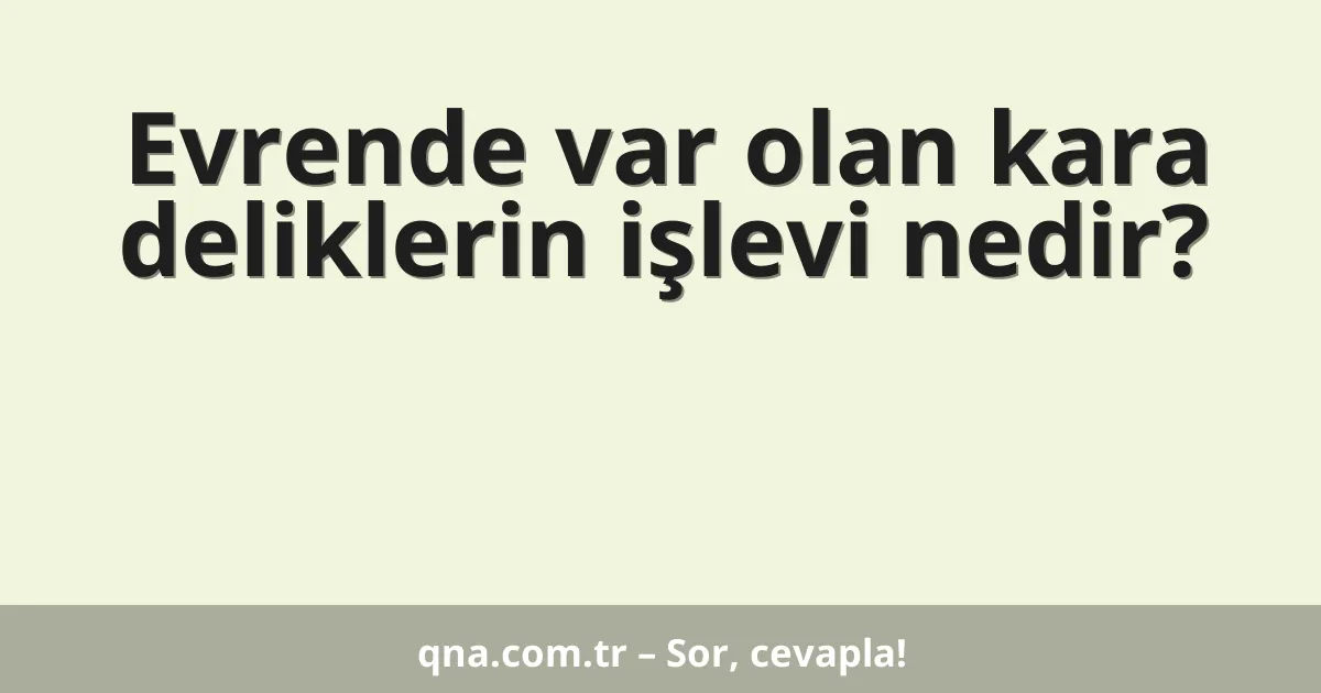 Evrende var olan kara deliklerin işlevi nedir?