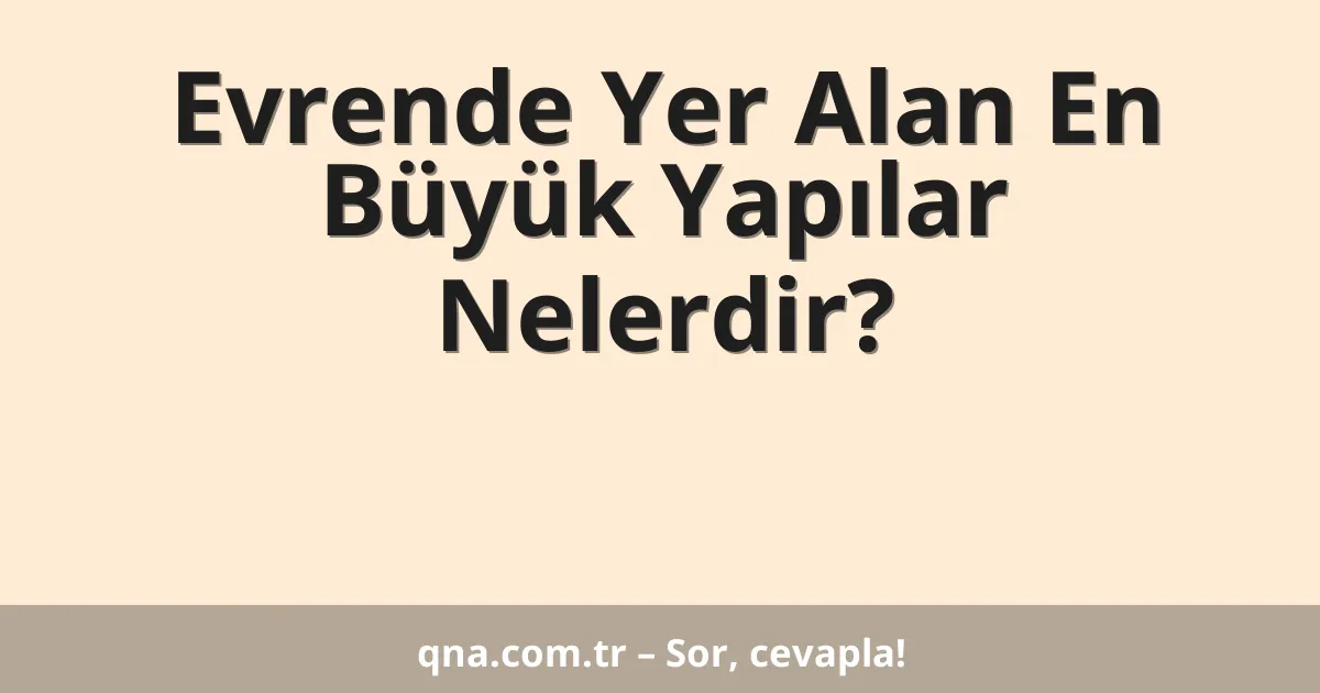 Evrende Yer Alan En Büyük Yapılar Nelerdir?
