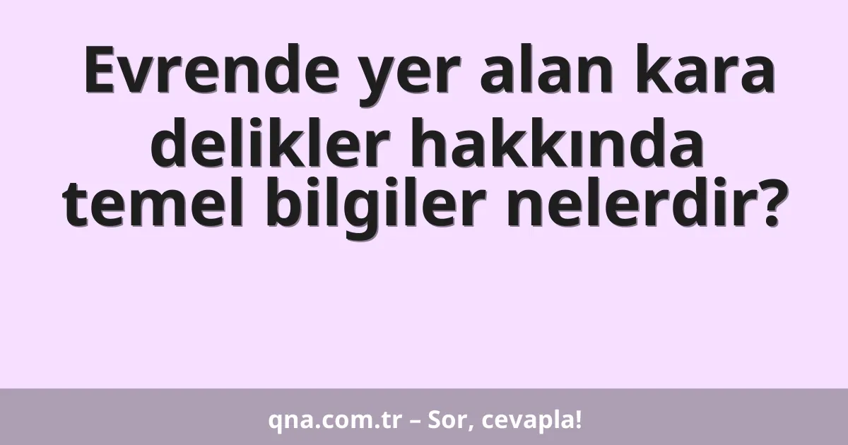 Evrende yer alan kara delikler hakkında temel bilgiler nelerdir?