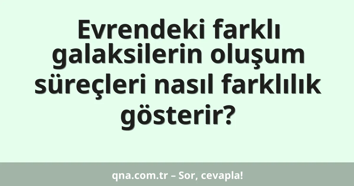 Evrendeki farklı galaksilerin oluşum süreçleri nasıl farklılık gösterir?