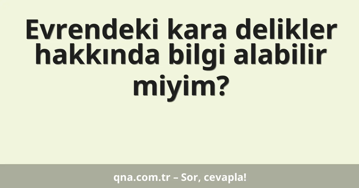 Evrendeki kara delikler hakkında bilgi alabilir miyim?