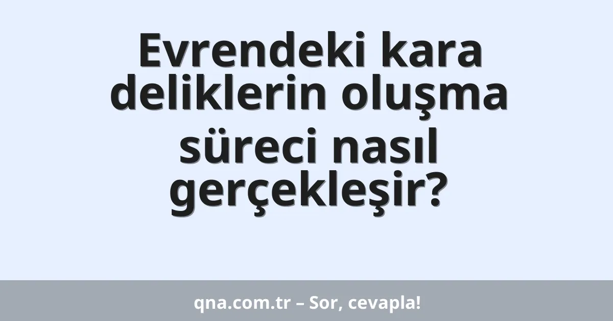 Evrendeki kara deliklerin oluşma süreci nasıl gerçekleşir?