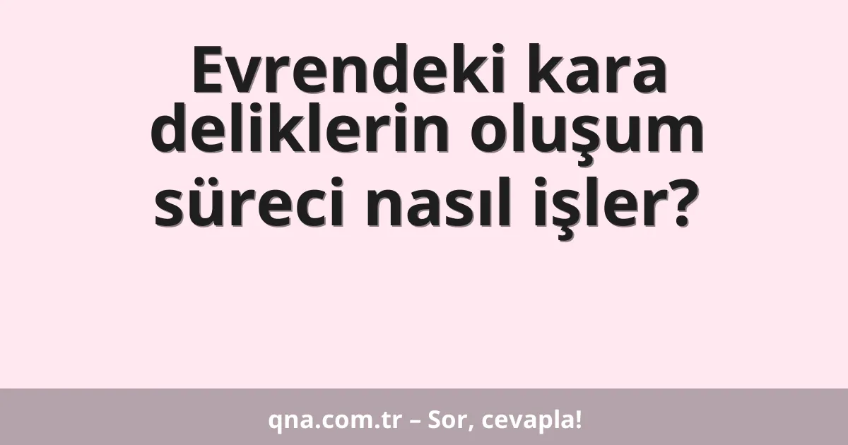 Evrendeki kara deliklerin oluşum süreci nasıl işler?