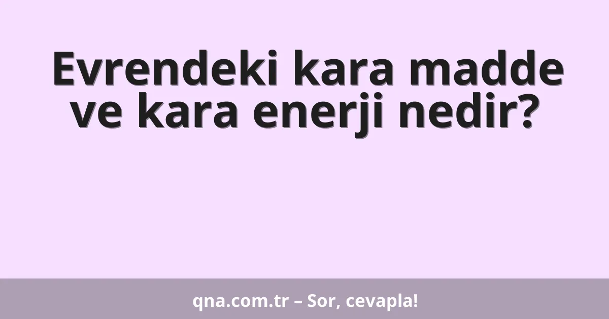 Evrendeki kara madde ve kara enerji nedir?