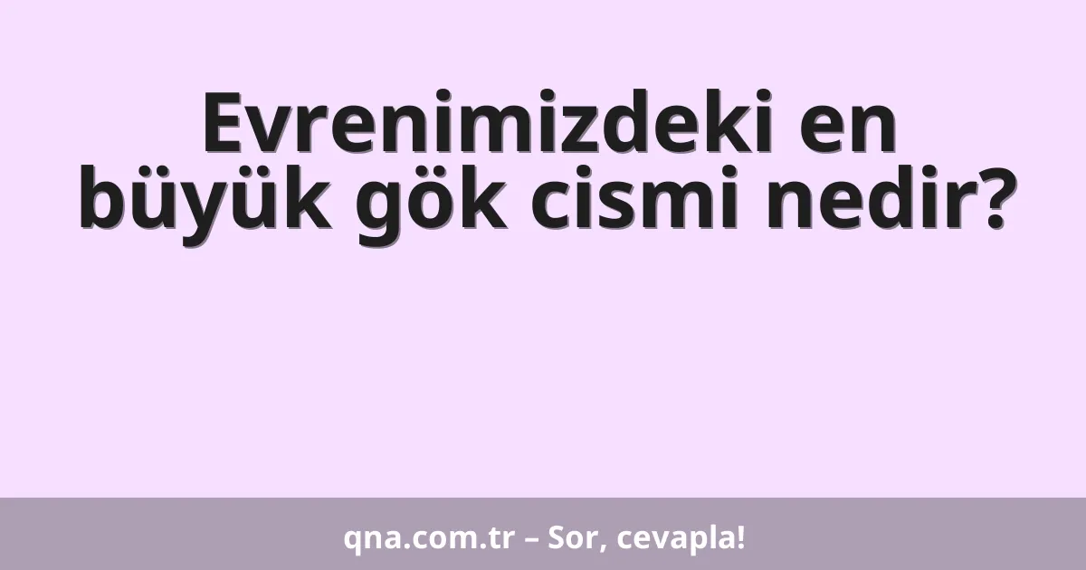Evrenimizdeki en büyük gök cismi nedir?