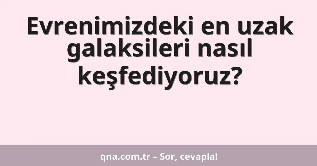 Evrenimizdeki en uzak galaksileri nasıl keşfediyoruz?