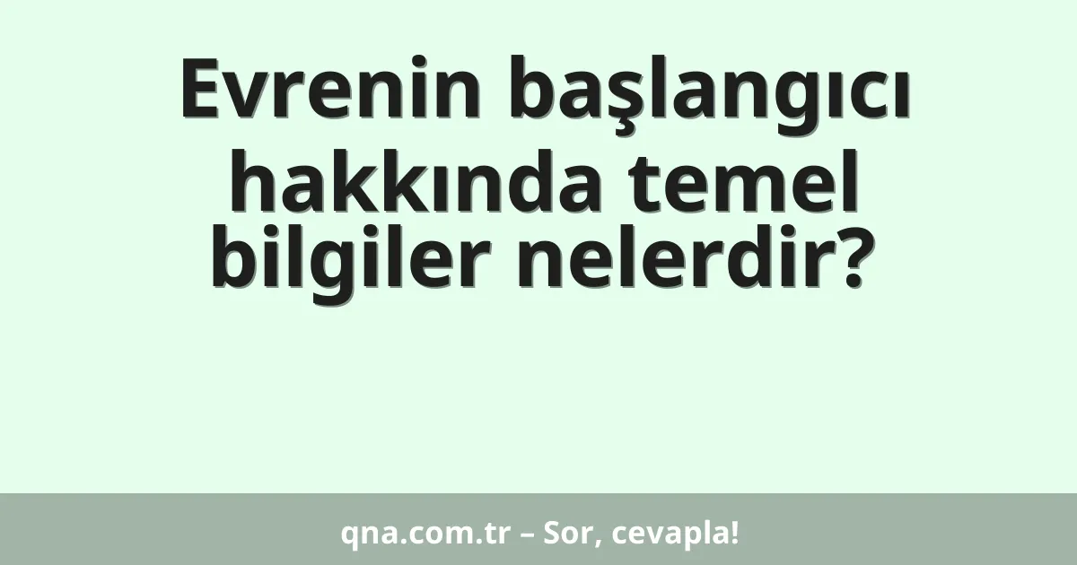 Evrenin başlangıcı hakkında temel bilgiler nelerdir?