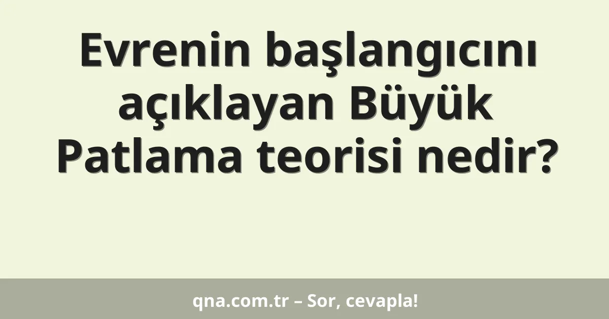 Evrenin başlangıcını açıklayan Büyük Patlama teorisi nedir?