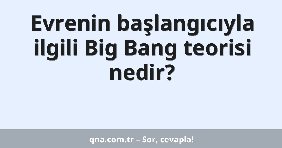 Evrenin başlangıcıyla ilgili Big Bang teorisi nedir?