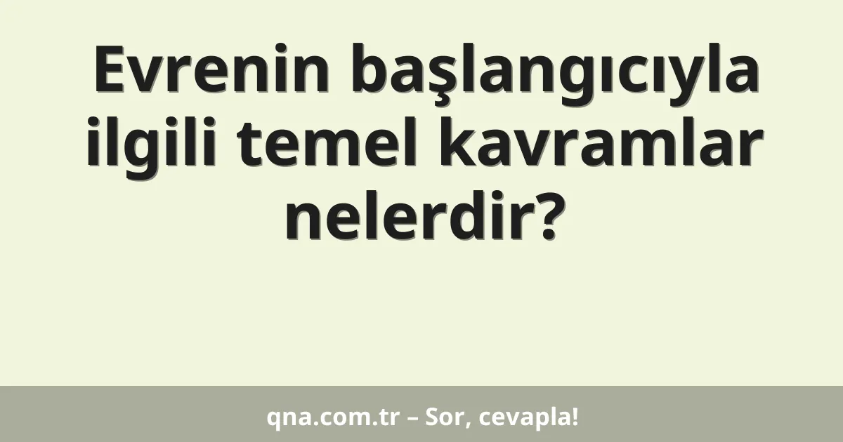 Evrenin başlangıcıyla ilgili temel kavramlar nelerdir?