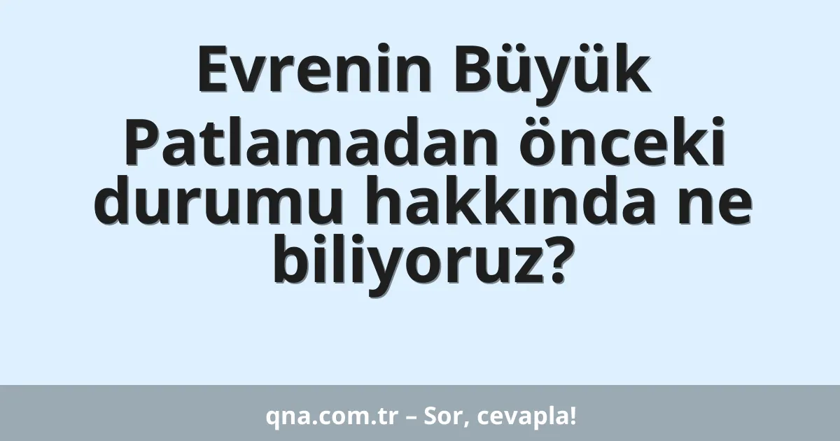 Evrenin Büyük Patlamadan önceki durumu hakkında ne biliyoruz?