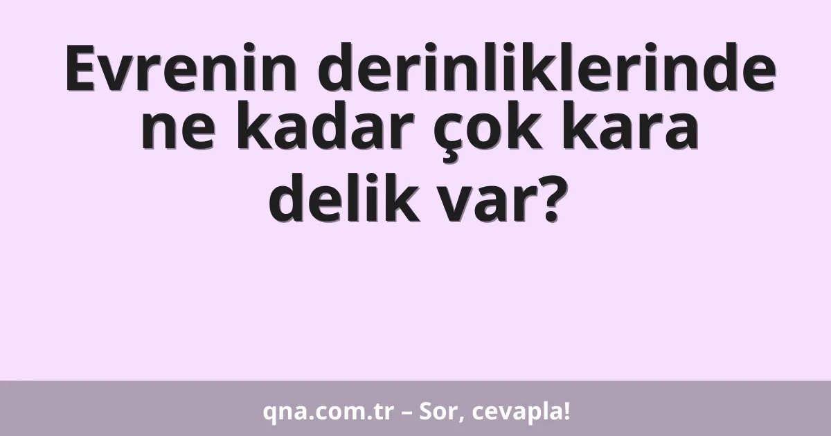 Evrenin derinliklerinde ne kadar çok kara delik var?
