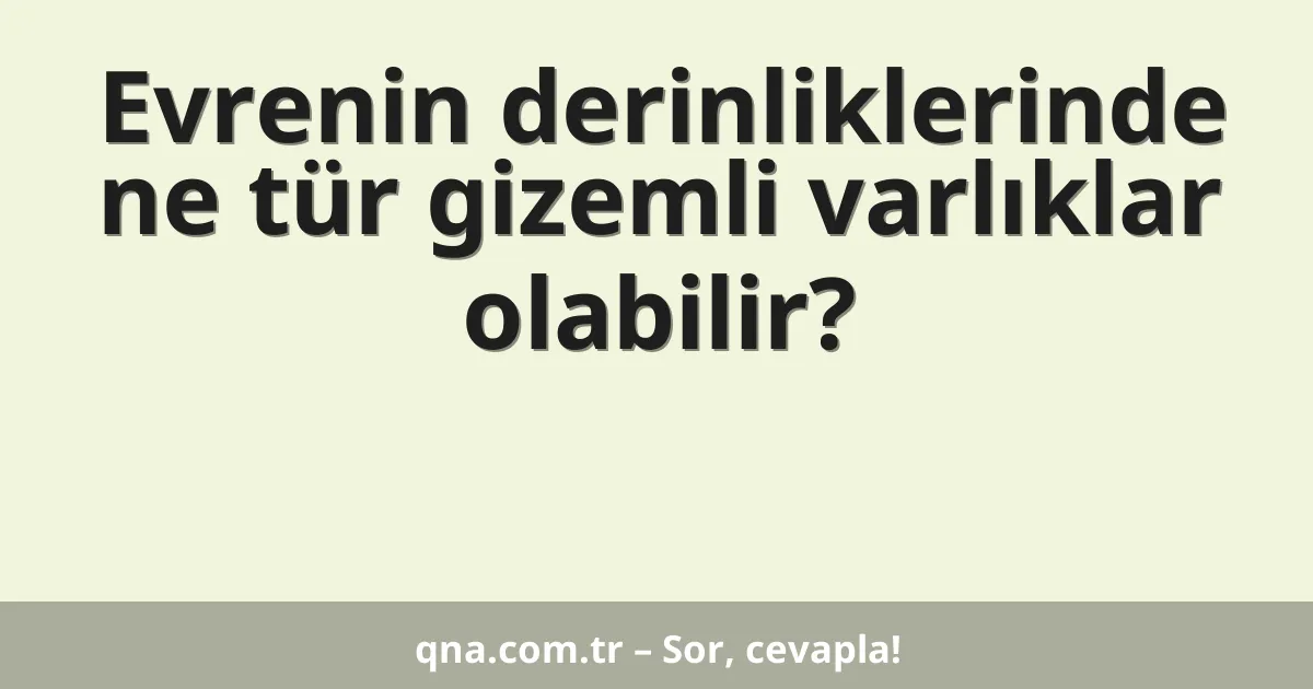 Evrenin derinliklerinde ne tür gizemli varlıklar olabilir?