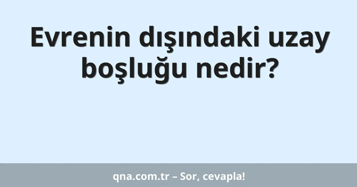 Evrenin dışındaki uzay boşluğu nedir?