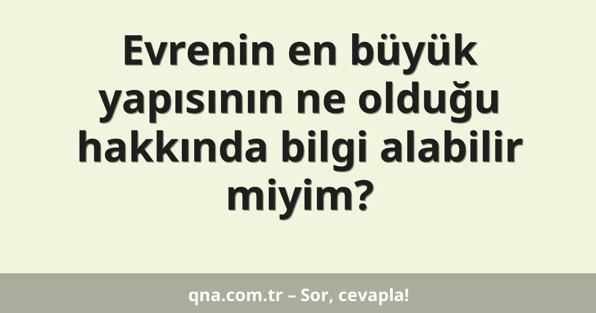Evrenin en büyük yapısının ne olduğu hakkında bilgi alabilir miyim?