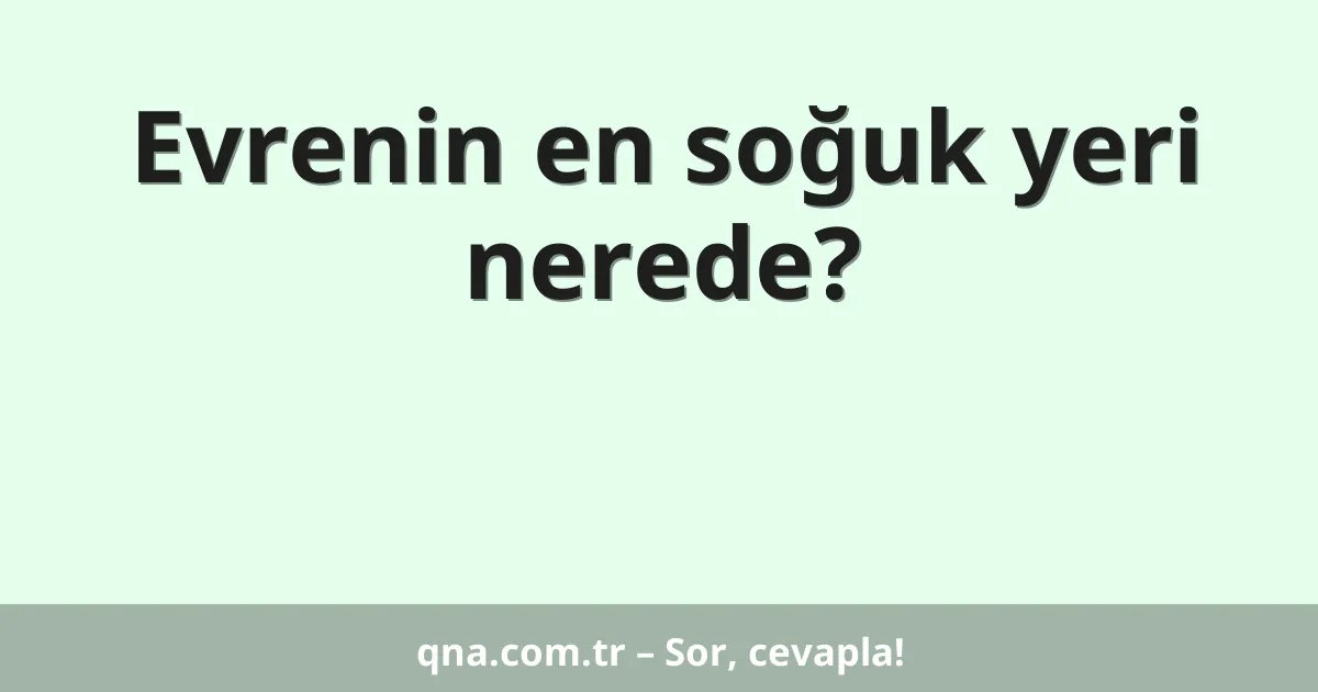 Evrenin en soğuk yeri nerede?